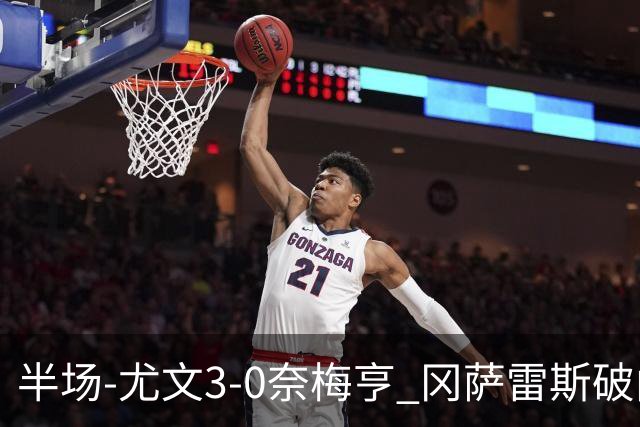 半场-尤文3-0奈梅亨 冈萨雷斯破门+造点门将格拉巴拉送助攻